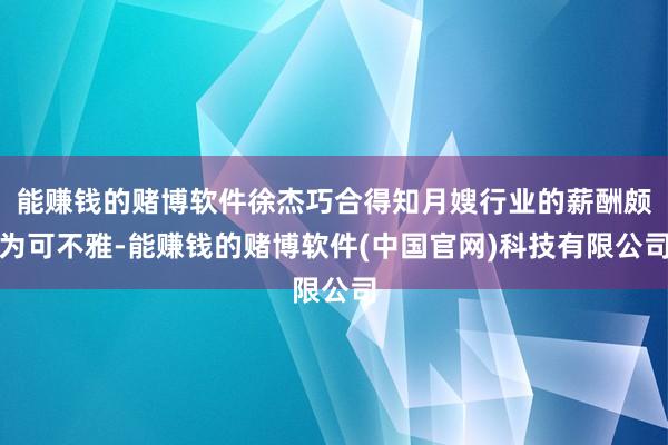 能赚钱的赌博软件徐杰巧合得知月嫂行业的薪酬颇为可不雅-能赚钱的赌博软件(中国官网)科技有限公司