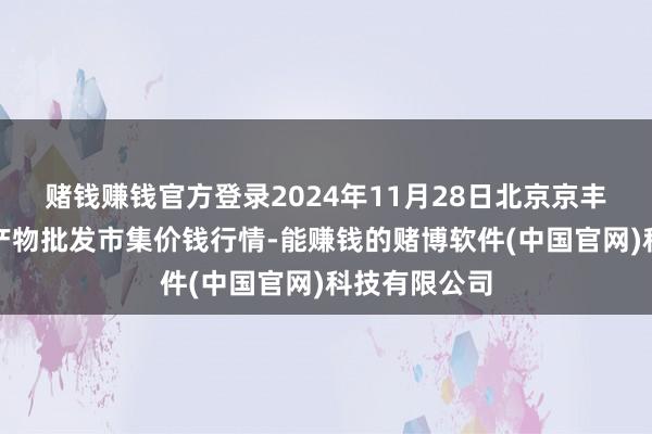 赌钱赚钱官方登录2024年11月28日北京京丰岳各庄农副产物批发市集价钱行情-能赚钱的赌博软件(中国官网)科技有限公司