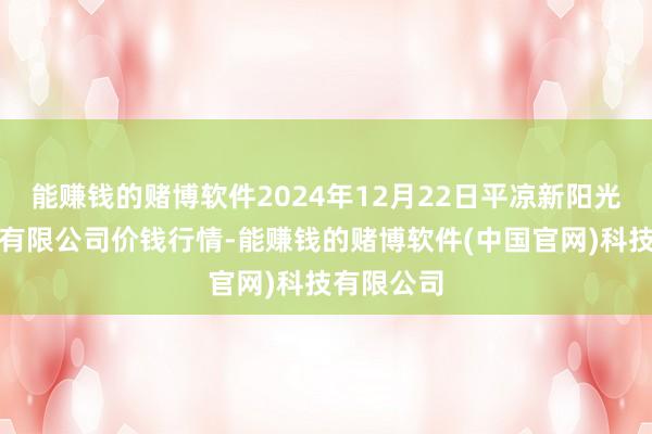 能赚钱的赌博软件2024年12月22日平凉新阳光农副居品有限公司价钱行情-能赚钱的赌博软件(中国官网)科技有限公司