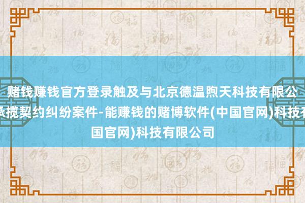 赌钱赚钱官方登录触及与北京德温煦天科技有限公司相干承揽契约纠纷案件-能赚钱的赌博软件(中国官网)科技有限公司