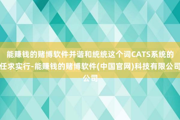 能赚钱的赌博软件并谐和统统这个词CATS系统的任求实行-能赚钱的赌博软件(中国官网)科技有限公司