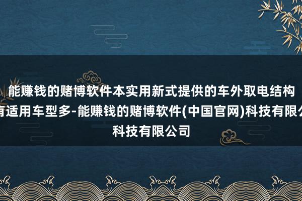 能赚钱的赌博软件本实用新式提供的车外取电结构具有适用车型多-能赚钱的赌博软件(中国官网)科技有限公司