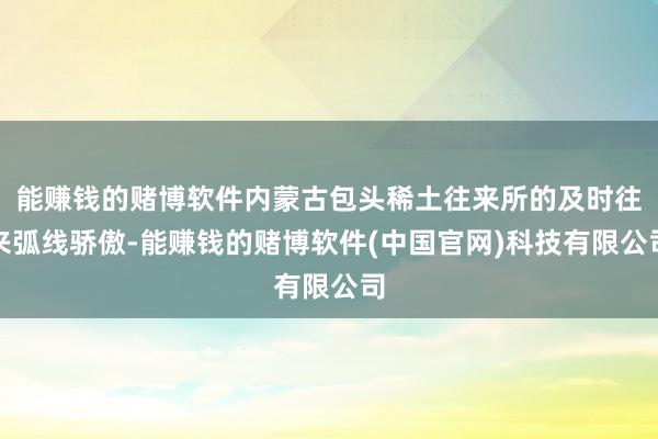 能赚钱的赌博软件内蒙古包头稀土往来所的及时往来弧线骄傲-能赚钱的赌博软件(中国官网)科技有限公司