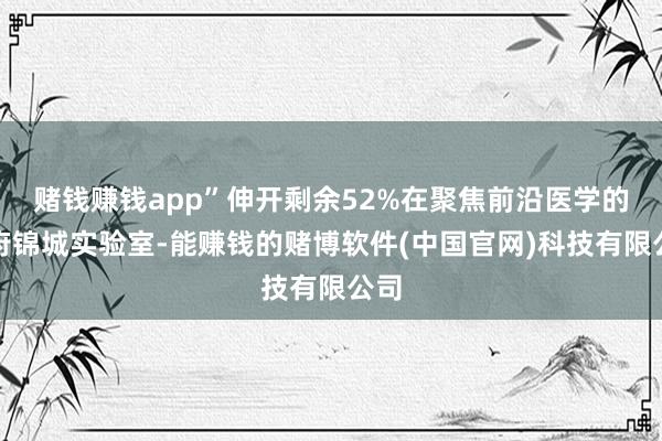 赌钱赚钱app”伸开剩余52%在聚焦前沿医学的天府锦城实验室-能赚钱的赌博软件(中国官网)科技有限公司