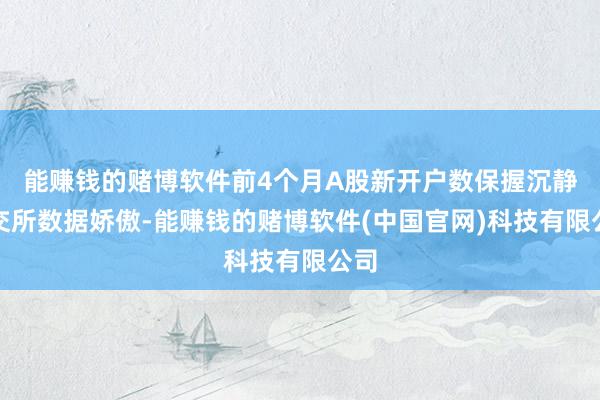 能赚钱的赌博软件　　前4个月A股新开户数保握沉静　　上交所数据娇傲-能赚钱的赌博软件(中国官网)科技有限公司