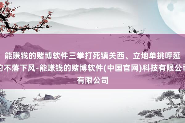 能赚钱的赌博软件三拳打死镇关西、立地单挑呼延灼不落下风-能赚钱的赌博软件(中国官网)科技有限公司