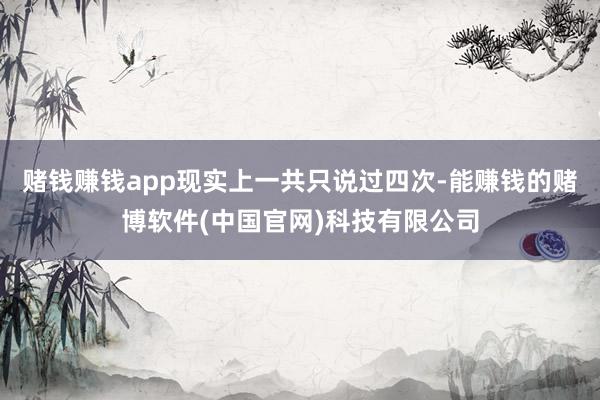 赌钱赚钱app现实上一共只说过四次-能赚钱的赌博软件(中国官网)科技有限公司