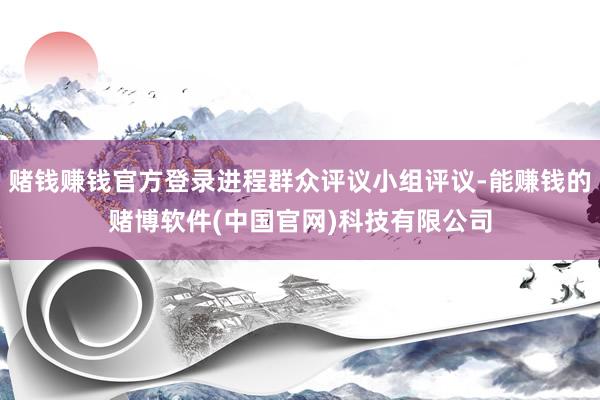 赌钱赚钱官方登录进程群众评议小组评议-能赚钱的赌博软件(中国官网)科技有限公司