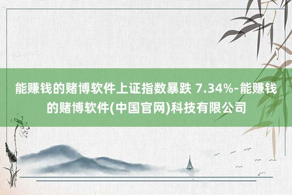 能赚钱的赌博软件上证指数暴跌 7.34%-能赚钱的赌博软件(中国官网)科技有限公司