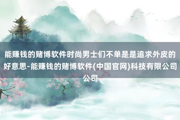 能赚钱的赌博软件时尚男士们不单是是追求外皮的好意思-能赚钱的赌博软件(中国官网)科技有限公司