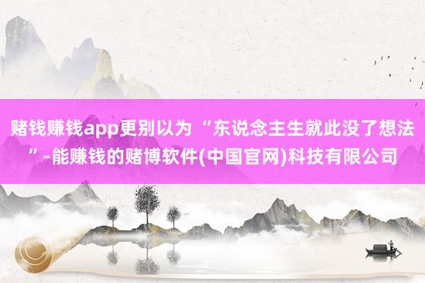 赌钱赚钱app更别以为 “东说念主生就此没了想法”-能赚钱的赌博软件(中国官网)科技有限公司