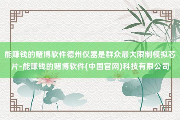 能赚钱的赌博软件德州仪器是群众最大限制模拟芯片-能赚钱的赌博软件(中国官网)科技有限公司