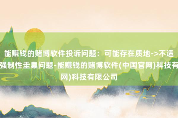 能赚钱的赌博软件投诉问题：可能存在质地->不适合国度强制性圭臬问题-能赚钱的赌博软件(中国官网)科技有限公司