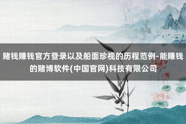 赌钱赚钱官方登录以及船面珍视的历程范例-能赚钱的赌博软件(中国官网)科技有限公司