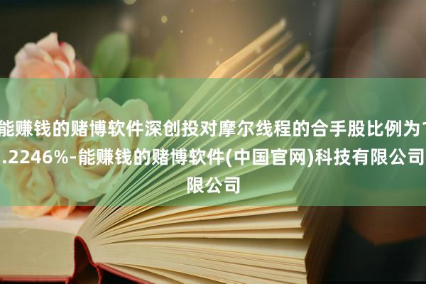 能赚钱的赌博软件深创投对摩尔线程的合手股比例为1.2246%-能赚钱的赌博软件(中国官网)科技有限公司